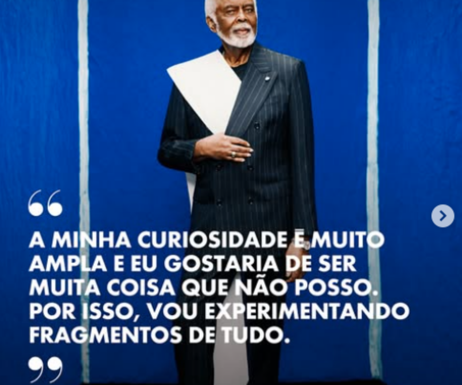 A minha curiosidade é muito ampla e eu gostaria de ser muita coisa que não posso. Por isso, vou experimentando fragmentos de tudo”